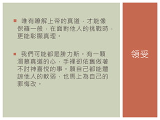  唯有瞭解上帝的真道，才能像
保羅一般，在面對他人的挑戰時，
更能彰顯真理。
 我們可能都是腓力斯。有一顆
渴慕真道的心，手裡卻依舊做著
不討神喜悅的事。願自己都能體
諒他人的軟弱，也馬上為自己的
罪悔改。
領受
 