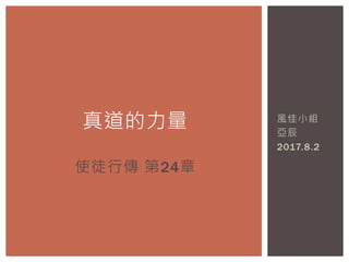 風佳小組
亞辰
2017.8.2
真道的力量
使徒行傳 第24章
 