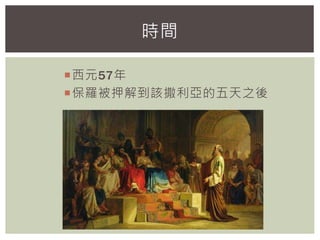 西元57年
保羅被押解到該撒利亞的五天之後
時間
 