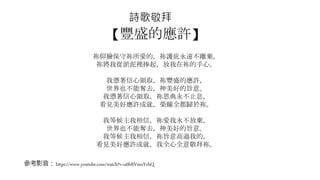 詩歌敬拜
【豐盛的應許】
祢仰臉保守祢所愛的，祢護庇永遠不離棄，
祢將我從淤泥裡捧起，放我在祢的手心。
我憑著信心領取，祢豐盛的應許，
世界也不能奪去，神美好的旨意。
我憑著信心領取，祢恩典永不止息，
看見美好應許成就，榮耀全都歸於祢。
我等候主我相信，祢愛我永不放棄，
世界也不能奪去，神美好的旨意。
我等候主我相信，祢旨意高過我的，
看見美好應許成就，我全心全意敬拜祢。
參考影音：https://www.youtube.com/watch?v=u0hRVmoYvhQ
 