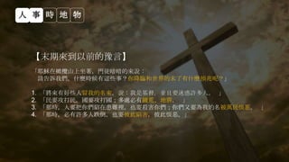 【末期來到以前的豫言】
「耶穌在橄欖山上坐著，門徒暗暗的來說：
請告訴我們，什麼時候有這些事？你降臨和世界的末了有什麼預兆呢？」
1. 「將來有好些人冒我的名來，說：我是基督，並且要迷惑許多人。 」
2. 「民要攻打民，國要攻打國；多處必有饑荒、地震。 」
3. 「那時，人要把你們陷在患難裡，也要殺害你們；你們又要為我的名被萬民恨惡。 」
4. 「那時，必有許多人跌倒，也要彼此陷害，彼此恨惡。」
人 事 時 地 物
 