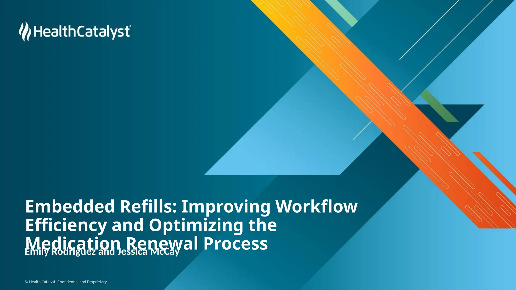 © Health Catalyst. Confidential and Proprietary.
Embedded Refills: Improving Workflow
Efficiency and Optimizing the
Medication Renewal Process
Emily Rodriguez and Jessica McCay
 