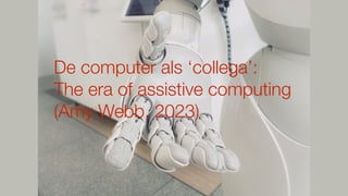 De computer als ‘collega’:
The era of assistive computing
(Amy Webb, 2023)
 