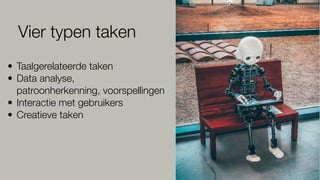 • Taalgerelateerde taken
• Data analyse,
patroonherkenning, voorspellingen
• Interactie met gebruikers
• Creatieve taken
Vier typen taken
 