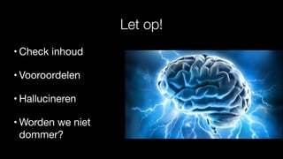 Let op!
• Check inhoud
• Vooroordelen
• Hallucineren
• Worden we niet
dommer?
 