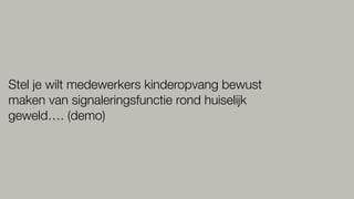 Stel je wilt medewerkers kinderopvang bewust
maken van signaleringsfunctie rond huiselijk
geweld…. (demo)
 