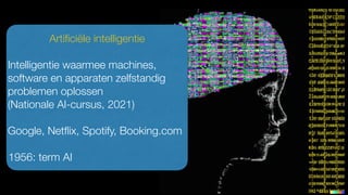 Arti
fi
ciële intelligentie
Intelligentie waarmee machines,
software en apparaten zelfstandig
problemen oplossen
(Nationale AI-cursus, 2021)
Google, Net
fl
ix, Spotify, Booking.com
1956: term AI
 