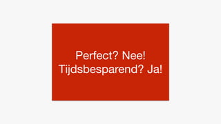 Perfect? Nee!
Tijdsbesparend? Ja!
 
