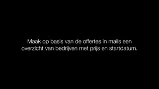 Maak op basis van de offertes in mails een
overzicht van bedrijven met prijs en startdatum.
 
