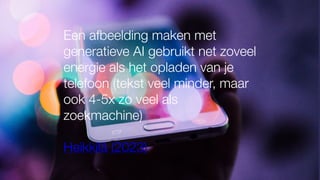 Een afbeelding maken met
generatieve AI gebruikt net zoveel
energie als het opladen van je
telefoon (tekst veel minder, maar
ook 4-5x zo veel als
zoekmachine)
Heikkilä (2023)
 