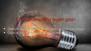 Energieverspilling tegen gaan
• Gebruik deze tools niet als ze geen waarde toevoegen
• Gebruik ook zoekmachines, Wikipedia, etc
Foto:51581 op Pixabay
 