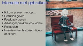 • Ik kom er even niet op….
• De
fi
nities geven
• Feedback geven
• Adviesgesprekken (ook video)
• Rol spelen
• Interview met historisch
fi
guur
of expert
Interactie met gebruikers
 