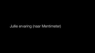 Jullie ervaring (naar Mentimeter)
 