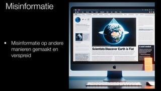Misinformatie
• Misinformatie op andere
manieren gemaakt en
verspreid
 