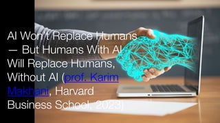 AI Won’t Replace Humans
— But Humans With AI
Will Replace Humans,
Without AI (prof. Karim
Makhani, Harvard
Business School, 2023)
 