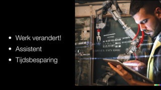 • Werk verandert!
• Assistent
• Tijdsbesparing
 
