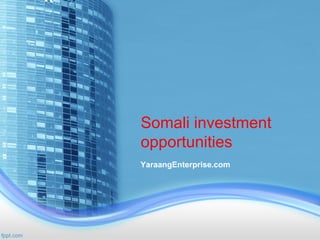 Somali investment
opportunities
YaraangEnterprise.com
 