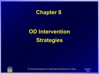 Chapter 8


 OD Intervention
           Strategies




An Experiential Approach to Organization Development 7th edition   Chapter 8
                                                                     Slide 1
 