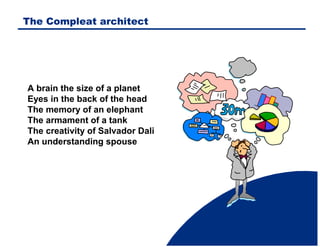 The Compleat architect

A brain the size of a planet
Eyes in the back of the head
The memory of an elephant
The armament of a tank
The creativity of Salvador Dali
An understanding spouse

 