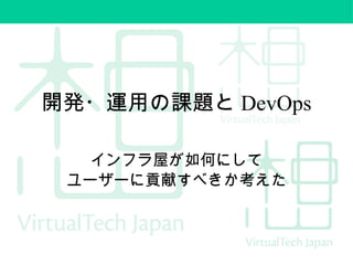 開発・運用の課題と DevOps
インフラ屋が如何にして
ユーザーに貢献すべきか考えた
 