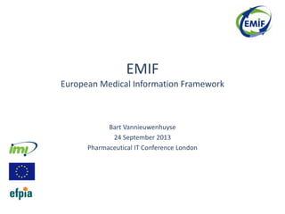 EMIF
European Medical Information Framework
Bart Vannieuwenhuyse
24 September 2013
Pharmaceutical IT Conference London
 
