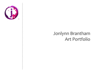 j
Jonlynn Brantham
Art Portfolio
 