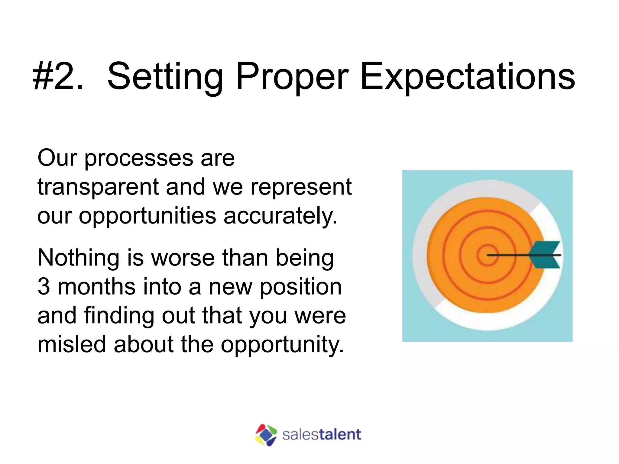 #2. Setting Proper Expectations
Our processes are
transparent and we represent
our opportunities accurately.
Nothing is worse than being
3 months into a new position
and finding out that you were
misled about the opportunity.
 
