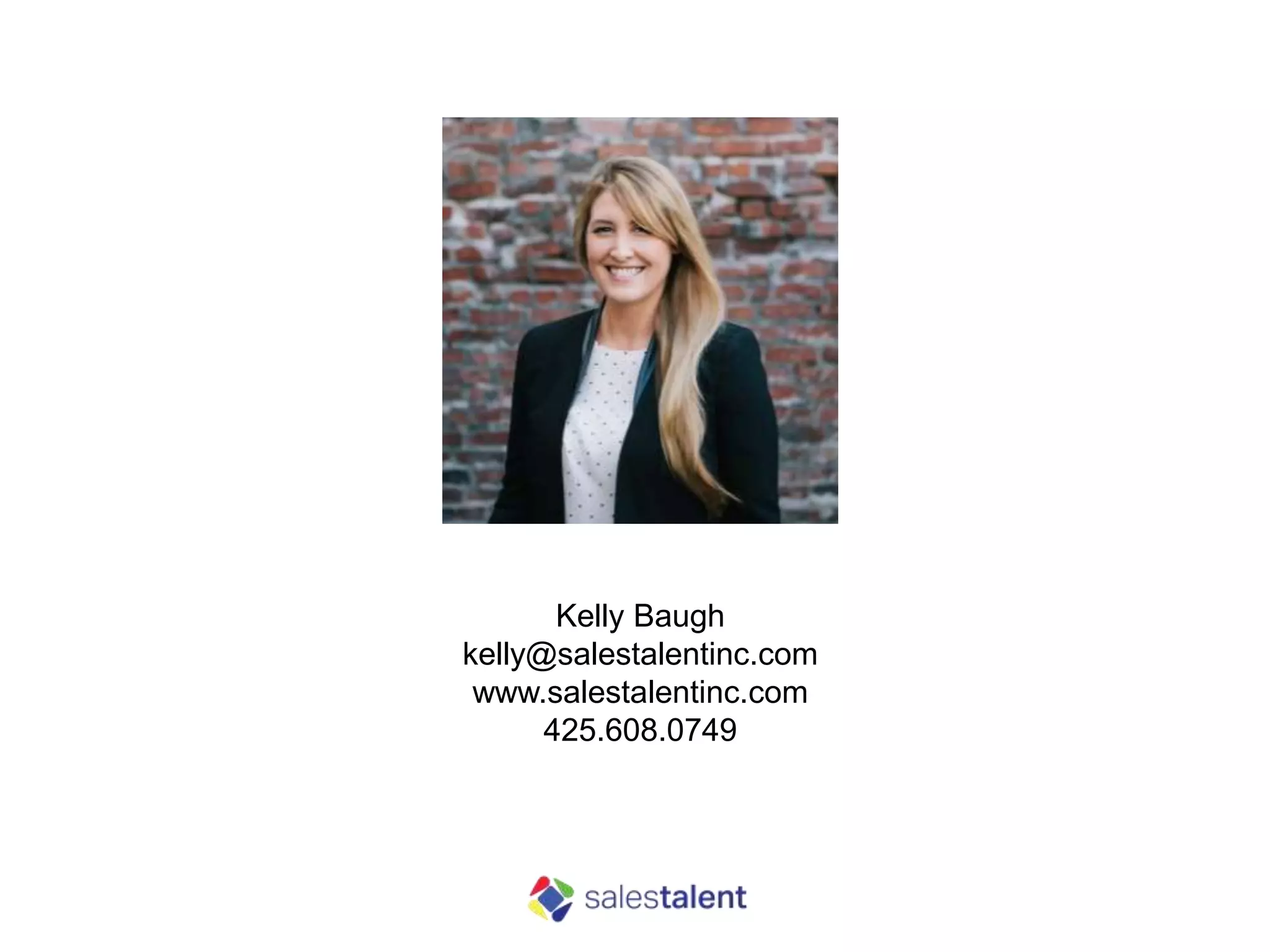 Kelly Baugh
kelly@salestalentinc.com
www.salestalentinc.com
425.608.0749
 