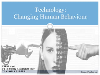 F I L M 2 4 0
F L I P B O O K A S S I G N M E N T
T A Y L O R V A L L I E R
Technology:
Changing Human Behaviour
Image: Pixabay (A)
 