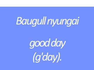 Baugullnyungai
goodday
(g'day).
 