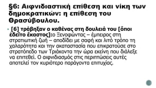  [6] τράβηξαν ο καθένας στη δουλειά του [ὅποι
ἐδεῖτο ἕκαστος]:ο Ξενοφώντας – έμπειρος στη
στρατιωτική ζωή – αποδίδει με σαφή και λιτό τρόπο τη
χαλαρότητα και την ακαταστασία που επικρατούσε στο
στρατόπεδο των Τριάκοντα την ώρα εκείνη που διάλεξε
να επιτεθεί. Ο αιφνιδιασμός στις περιπτώσεις αυτές
αποτελεί τον κυριότερο παράγοντα επιτυχίας.
 