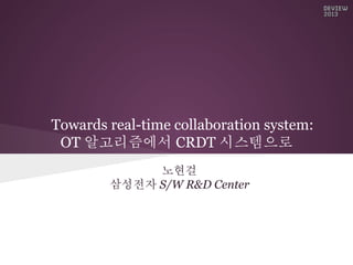 Towards real-time collaboration system:
OT 알고리즘에서 CRDT 시스템으로
노현걸
삼성전자 S/W R&D Center

 