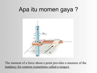 Apa itu momen gaya ?




The moment of a force about a point provides a measure of the
tendency for rotation (sometimes called a torque).
 