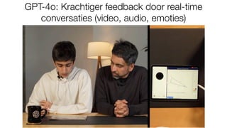 GPT-4o: Krachtiger feedback door real-time
conversaties (video, audio, emoties)
 