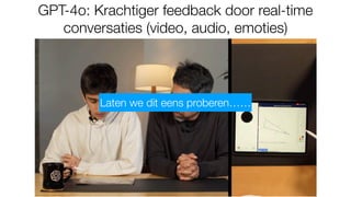GPT-4o: Krachtiger feedback door real-time
conversaties (video, audio, emoties)
Laten we dit eens proberen……
 