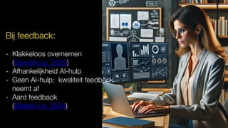 Bij feedback:
- Klakkeloos overnemen
(Darvishi cs, 2023)
- Afhankelijkheid AI-hulp
- Geen AI-hulp: kwaliteit feedback
neemt af
- Aard feedback
(Bastani cs, 2024)
 