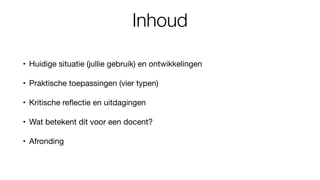 Inhoud
• Huidige situatie (jullie gebruik) en ontwikkelingen
• Praktische toepassingen (vier typen)
• Kritische re
fl
ectie en uitdagingen
• Wat betekent dit voor een docent?
• Afronding
 