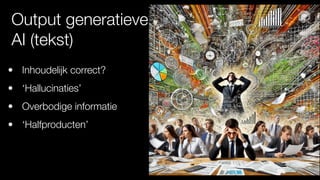 Output generatieve
AI (tekst)
• Inhoudelijk correct?
• ‘Hallucinaties’
• Overbodige informatie
• ‘Halfproducten’
 