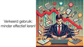 Verkeerd gebruik:
minder effectief leren!
 