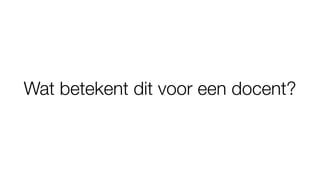 Wat betekent dit voor een docent?
 