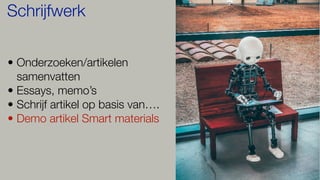 • Onderzoeken/artikelen
samenvatten
• Essays, memo’s
• Schrijf artikel op basis van….
• Demo artikel Smart materials
Schrijfwerk
 