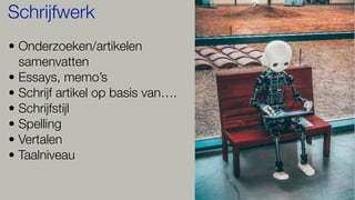 • Onderzoeken/artikelen
samenvatten
• Essays, memo’s
• Schrijf artikel op basis van….
• Schrijfstijl
• Spelling
• Vertalen
• Taalniveau
Schrijfwerk
 