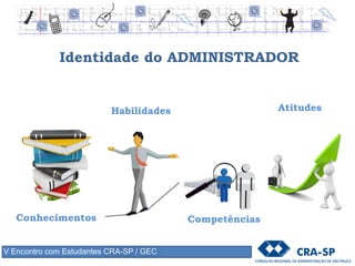 Identidade do ADMINISTRADOR
Conhecimentos Competências
Habilidades Atitudes
V Encontro com Estudantes CRA-SP / GEC
 