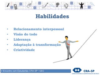 Habilidades
• Relacionamento interpessoal
• Visão do todo
• Liderança
• Adaptação à transformação
• Criatividade e inovação
V Encontro com Estudantes CRA-SP / GEC
 