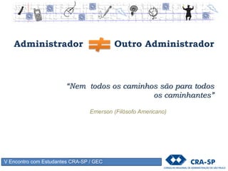 V Encontro com Estudantes CRA-SP / GEC
Capacidade = Aptidão + Treinamento/Desenvolvimento + Experiência
Auto Desenvolvimento
Para fins
didáticos
 Inteligência Geral – Fator “G”
 Tipos de inteligência (Espacial,
Verbal, Abstrata e Social)
 Traços de Personalidade
 Interesses
 Valores
 Aptidões Especiais
 Formação X Características Pessoais (em segundo plano)
 
