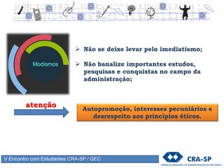 V Encontro com Estudantes CRA-SP / GEC
Modismos
“O Administrador
deve tomar
conhecimento da
moda em
Administração, mas
se usá-la que a use
com moderação”
(Peter Drucker)
 
