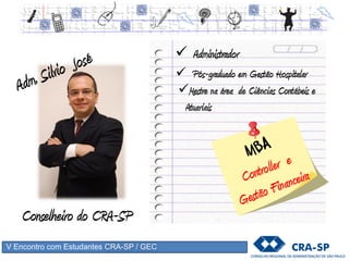 V Encontro com Estudantes CRA-SP / GEC
 Administrador
 Pós-graduado em Gestão Hospitalar
Mestre na área de Ciências Contábeis e
Atuariais
Conselheiro do CRA-SP
 