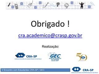 V Encontro com Estudantes CRA-SP / GEC
Casa do Administrador
Conselho Regional de Administração de São Paulo
(11) 3087-3200
www.crasp.gov.br
cra.academico@crasp.gov.br
Realização:
 