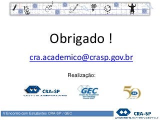 V Encontro com Estudantes CRA-SP / GEC
Obrigado !
cra.academico@crasp.gov.br
Realização:
 