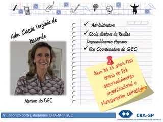 V Encontro com Estudantes CRA-SP / GEC
Membro do GEC
 Administradora
Sócia diretora da Realize
Desenvolvimento Humano
Vice Coordenadora do GEC
 